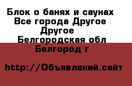 Блок о банях и саунах - Все города Другое » Другое   . Белгородская обл.,Белгород г.